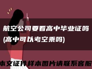 航空公司要看高中毕业证吗(高中可以考空乘吗)缩略图