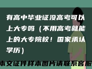 有高中毕业证没高考可以上大专吗（不用高考就能上的大专院校！国家承认学历）缩略图