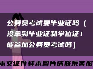 公务员考试要毕业证吗（没拿到毕业证和学位证！能参加公务员考试吗）缩略图