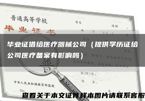 毕业证借给医疗器械公司（提供学历证给公司医疗备案有影响吗）缩略图