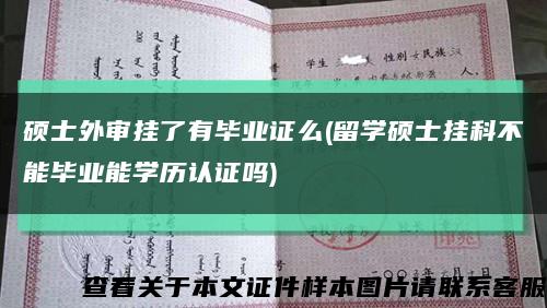 硕士外审挂了有毕业证么(留学硕士挂科不能毕业能学历认证吗)缩略图