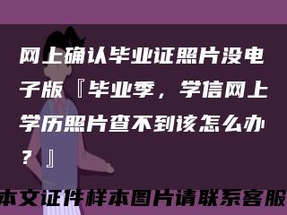 网上确认毕业证照片没电子版『毕业季，学信网上学历照片查不到该怎么办？』缩略图