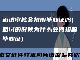 面试审核会扣留毕业证吗(面试的时候为什么会问扣留毕业证)缩略图