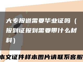 大专报道需要毕业证吗（报到证报到需要带什么材料）缩略图