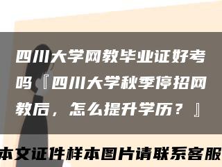 四川大学网教毕业证好考吗『四川大学秋季停招网教后，怎么提升学历？』缩略图