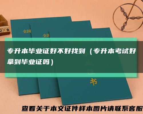 专升本毕业证好不好找到（专升本考试好拿到毕业证吗）缩略图