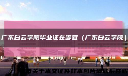 广东白云学院毕业证在哪查（广东白云学院）缩略图