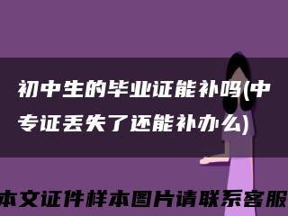 初中生的毕业证能补吗(中专证丢失了还能补办么)缩略图