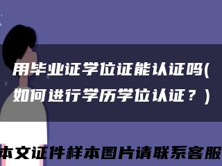 用毕业证学位证能认证吗(如何进行学历学位认证？)缩略图