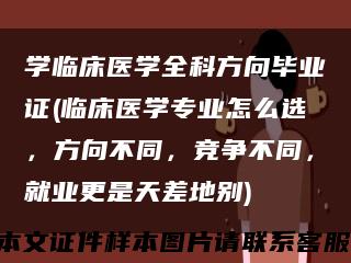 学临床医学全科方向毕业证(临床医学专业怎么选，方向不同，竞争不同，就业更是天差地别)缩略图