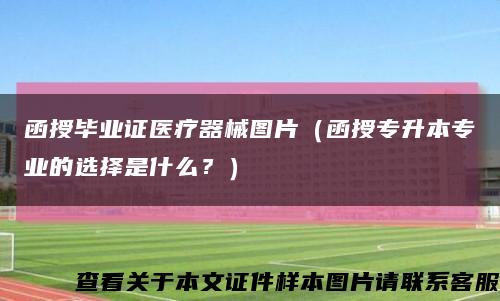 函授毕业证医疗器械图片（函授专升本专业的选择是什么？）缩略图