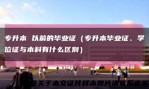 专升本 以前的毕业证（专升本毕业证、学位证与本科有什么区别）缩略图