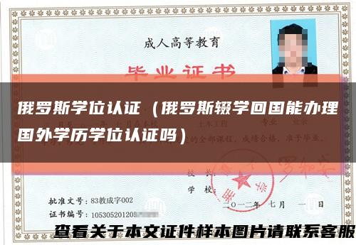 俄罗斯学位认证（俄罗斯辍学回国能办理国外学历学位认证吗）缩略图