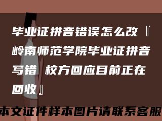 毕业证拼音错误怎么改『岭南师范学院毕业证拼音写错 校方回应目前正在回收』缩略图