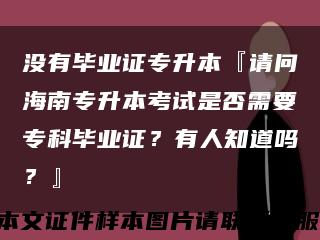 没有毕业证专升本『请问海南专升本考试是否需要专科毕业证？有人知道吗？』缩略图