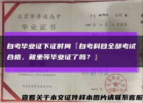 自考毕业证下证时间『自考科目全部考试合格，就坐等毕业证了吗？』缩略图