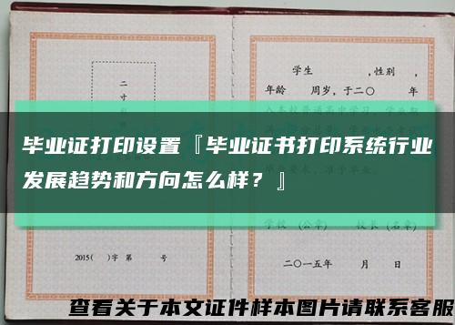 毕业证打印设置『毕业证书打印系统行业发展趋势和方向怎么样？』缩略图