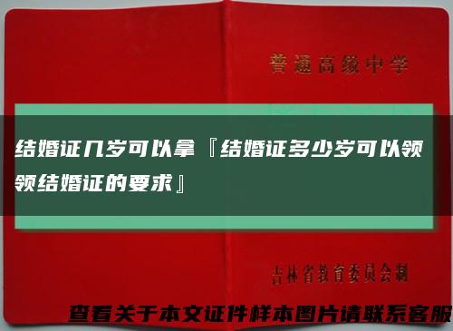 结婚证几岁可以拿『结婚证多少岁可以领 领结婚证的要求』缩略图