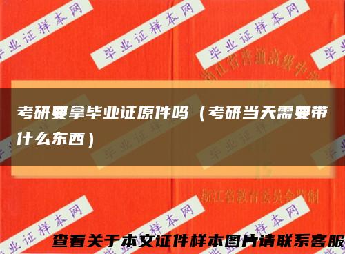 考研要拿毕业证原件吗（考研当天需要带什么东西）缩略图