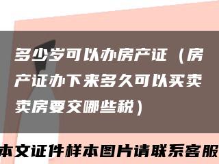 多少岁可以办房产证（房产证办下来多久可以买卖卖房要交哪些税）缩略图