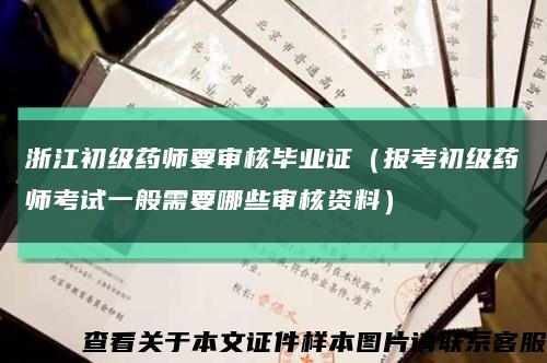 浙江初级药师要审核毕业证（报考初级药师考试一般需要哪些审核资料）缩略图