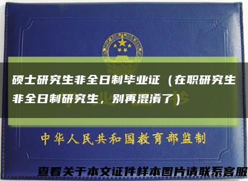 硕士研究生非全日制毕业证（在职研究生≠非全日制研究生，别再混淆了）缩略图