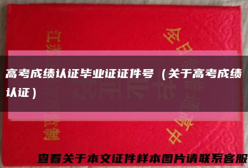 高考成绩认证毕业证证件号（关于高考成绩认证）缩略图