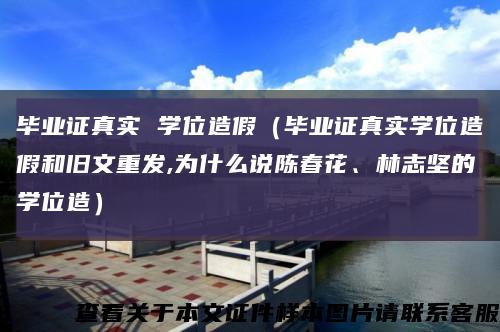 毕业证真实 学位造假（毕业证真实学位造假和旧文重发,为什么说陈春花、林志坚的学位造）缩略图