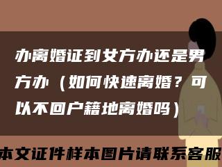 办离婚证到女方办还是男方办（如何快速离婚？可以不回户籍地离婚吗）缩略图