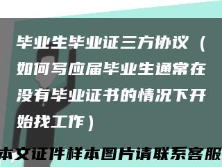 毕业生毕业证三方协议（如何写应届毕业生通常在没有毕业证书的情况下开始找工作）缩略图