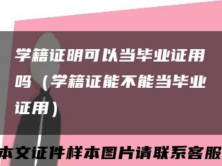 学籍证明可以当毕业证用吗（学籍证能不能当毕业证用）缩略图