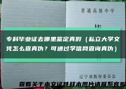 专科毕业证去哪里鉴定真假（私立大学文凭怎么查真伪？可通过学信网查询真伪）缩略图