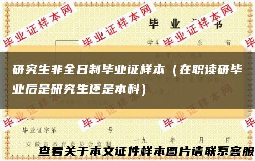 研究生非全日制毕业证样本（在职读研毕业后是研究生还是本科）缩略图