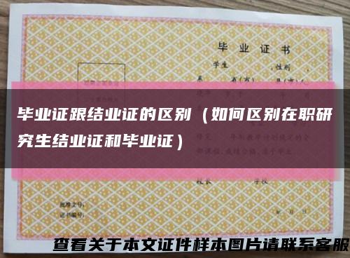 毕业证跟结业证的区别（如何区别在职研究生结业证和毕业证）缩略图