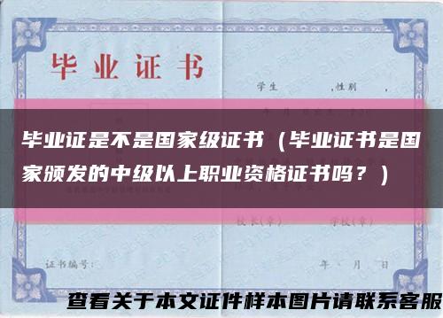 毕业证是不是国家级证书（毕业证书是国家颁发的中级以上职业资格证书吗？）缩略图