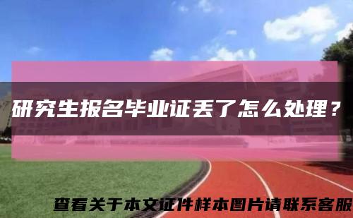 研究生报名毕业证丢了怎么处理？缩略图