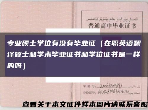 专业硕士学位有没有毕业证（在职英语翻译硕士和学术毕业证书和学位证书是一样的吗）缩略图