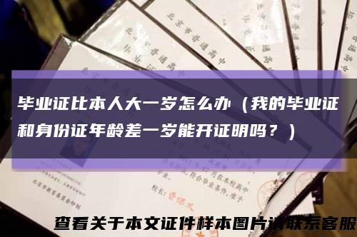 毕业证比本人大一岁怎么办（我的毕业证和身份证年龄差一岁能开证明吗？）缩略图