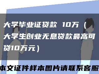 大学毕业证贷款 10万（大学生创业无息贷款最高可贷10万元）缩略图