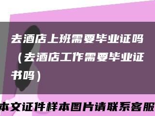 去酒店上班需要毕业证吗（去酒店工作需要毕业证书吗）缩略图