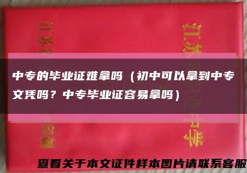 中专的毕业证难拿吗（初中可以拿到中专文凭吗？中专毕业证容易拿吗）缩略图