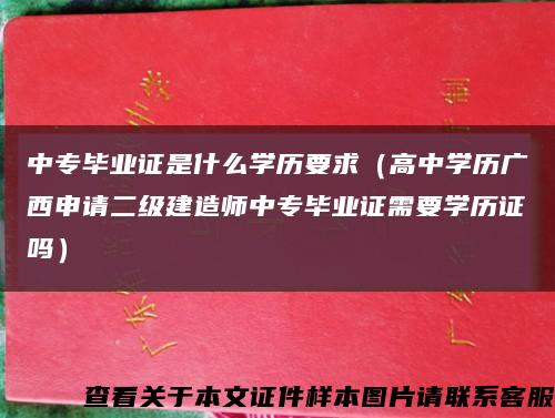 中专毕业证是什么学历要求（高中学历广西申请二级建造师中专毕业证需要学历证吗）缩略图