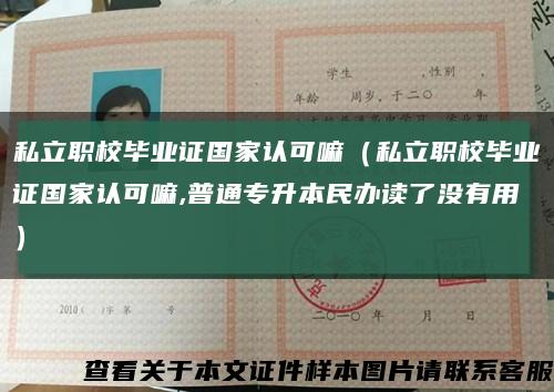 私立职校毕业证国家认可嘛（私立职校毕业证国家认可嘛,普通专升本民办读了没有用）缩略图