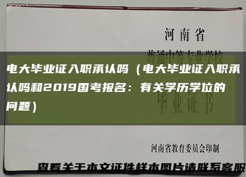 电大毕业证入职承认吗（电大毕业证入职承认吗和2019国考报名：有关学历学位的问题）缩略图