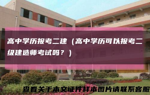 高中学历报考二建（高中学历可以报考二级建造师考试吗？）缩略图