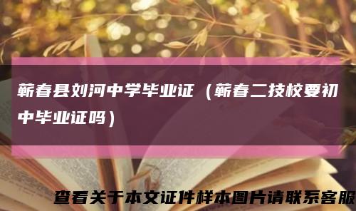 蕲春县刘河中学毕业证（蕲春二技校要初中毕业证吗）缩略图