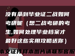 没有拿到毕业证二战如何考研呢（想二战考研的考生,如何处理毕业档案才最好这些实用攻略送你）缩略图