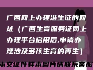 广西网上办理准生证的网址（广西生育服务证网上办理平台启用后,申请办理涉及多孩生育的再生）缩略图