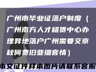 广州市毕业证落户制度（广州南方人才租赁中心办理异地落户广州需要交京秋何费旧亚细客情）缩略图