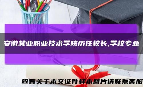 安徽林业职业技术学院历任校长,学校专业缩略图